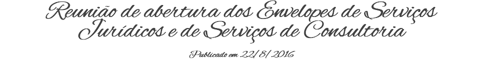 Reunião de abertura dos Envelopes de Serviços Jurídicos e de Serviços de Consultoria Publicado em 22/8/2016