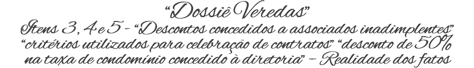 “Dossiê Veredas” Itens 3, 4 e 5 - “Descontos concedidos a associados inadimplentes” “critérios utilizados para celebração de contratos” “desconto de 50% na taxa de condomínio concedido à diretoria” – Realidade dos fatos